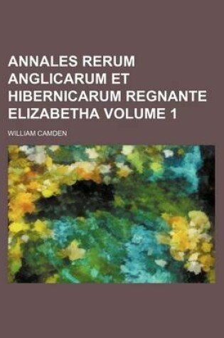 Cover of Annales Rerum Anglicarum Et Hibernicarum Regnante Elizabetha Volume 1