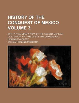 Book cover for History of the Conquest of Mexico; With a Preliminary View of the Ancient Mexican Civilization, and the Life of the Conqueror, Hernando Cortez Volume 3