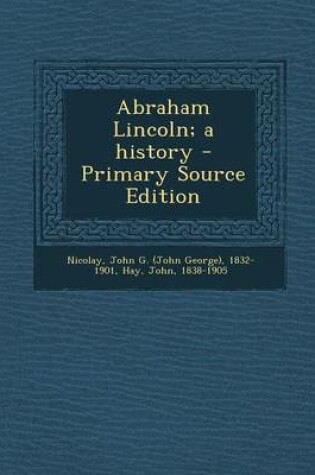 Cover of Abraham Lincoln; A History - Primary Source Edition
