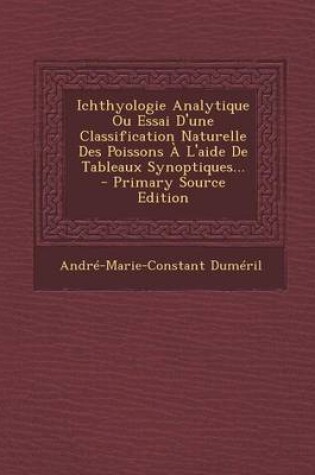 Cover of Ichthyologie Analytique Ou Essai D'Une Classification Naturelle Des Poissons A L'Aide de Tableaux Synoptiques... - Primary Source Edition