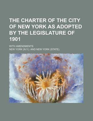 Book cover for The Charter of the City of New York as Adopted by the Legislature of 1901; With Amendments