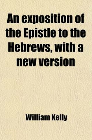 Cover of An Exposition of the Epistle to the Hebrews, with a New Version; With a New Version