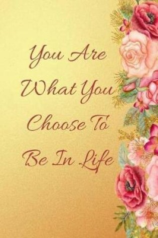 Cover of You Are What You Choose To Be In Life