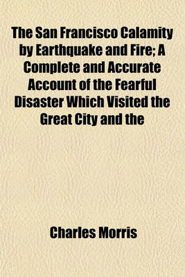 Book cover for The San Francisco Calamity by Earthquake and Fire; A Complete and Accurate Account of the Fearful Disaster Which Visited the Great City and the