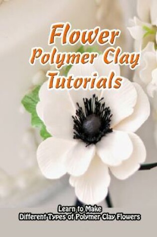 Cover of Flower Polymer Clay Tutorials