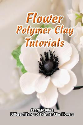 Book cover for Flower Polymer Clay Tutorials