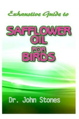 Cover of Exhaustive Guide To Safflower Oil for Birds