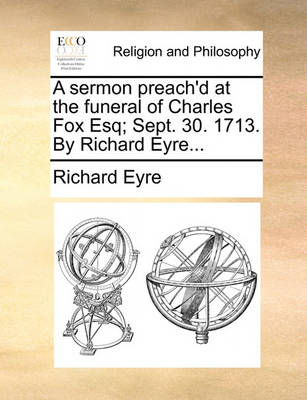 Book cover for A Sermon Preach'd at the Funeral of Charles Fox Esq; Sept. 30. 1713. by Richard Eyre...