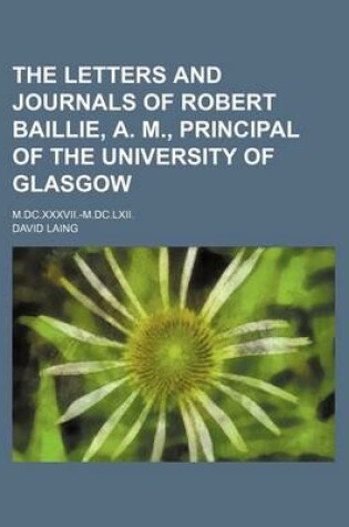 Cover of The Letters and Journals of Robert Baillie, A. M., Principal of the University of Glasgow (Volume 3); M.DC.XXXVII.-M.DC.LXII.