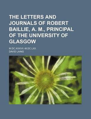 Book cover for The Letters and Journals of Robert Baillie, A. M., Principal of the University of Glasgow (Volume 3); M.DC.XXXVII.-M.DC.LXII.