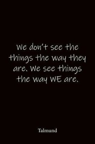 Cover of We don't see the things the way they are. We see things the way WE are. Talmund