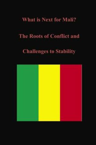 Cover of What is Next for Mali? The Roots of Conflict and Challenges to Stability