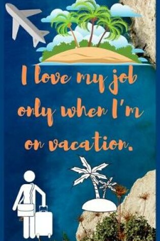 Cover of I love my job only when I'm on vacation