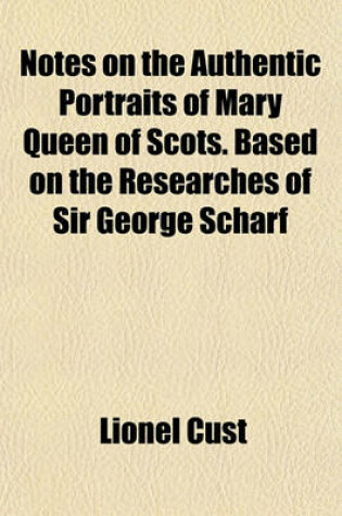 Cover of Notes on the Authentic Portraits of Mary Queen of Scots. Based on the Researches of Sir George Scharf