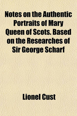 Book cover for Notes on the Authentic Portraits of Mary Queen of Scots. Based on the Researches of Sir George Scharf