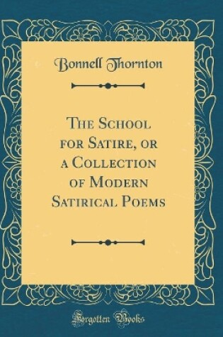 Cover of The School for Satire, or a Collection of Modern Satirical Poems (Classic Reprint)