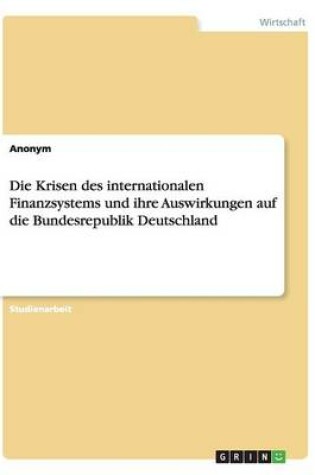 Cover of Die Krisen des internationalen Finanzsystems und ihre Auswirkungen auf die Bundesrepublik Deutschland