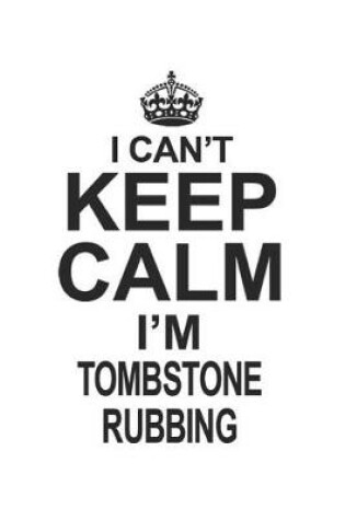 Cover of I Can't Keep Calm I'm Tombstone Rubbing