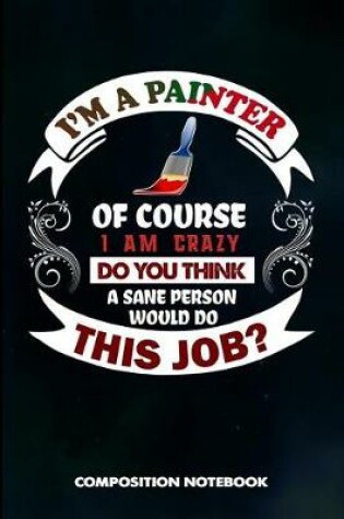 Cover of I Am a Painter of Course I Am Crazy Do You Think a Sane Person Would Do This Job