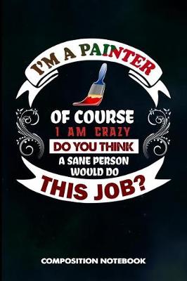 Book cover for I Am a Painter of Course I Am Crazy Do You Think a Sane Person Would Do This Job