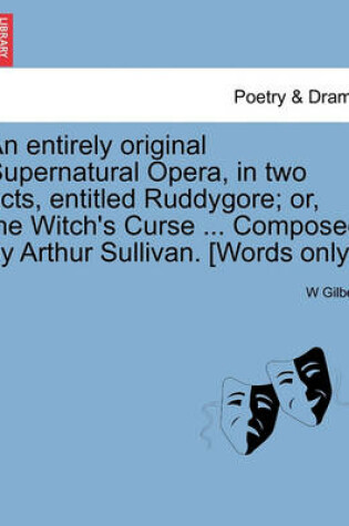 Cover of An Entirely Original Supernatural Opera, in Two Acts, Entitled Ruddygore; Or, the Witch's Curse ... Composed by Arthur Sullivan. [words Only.]