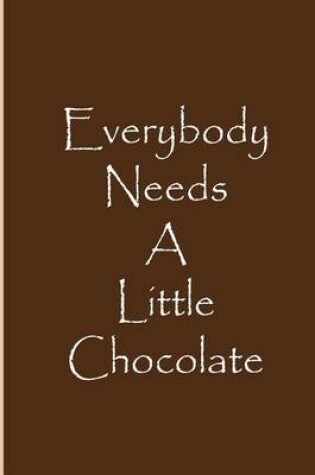 Cover of Everybody Needs A Little Chocolate - Journal / Notebook / Blank Lined Pages