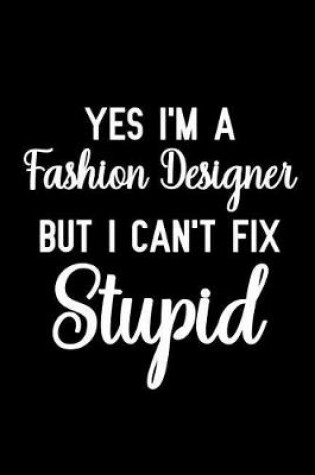 Cover of Yes I'm a Fashion Designer But I Can't Fix Stupid