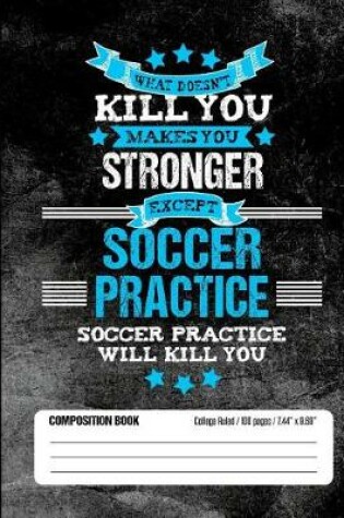 Cover of Soccer Practice Will Kill You Composition Book College Ruled (100 pages, 7.44 x 9.69)