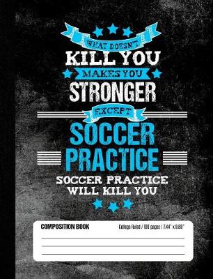 Book cover for Soccer Practice Will Kill You Composition Book College Ruled (100 pages, 7.44 x 9.69)