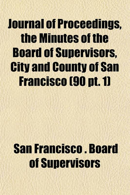 Book cover for Journal of Proceedings, the Minutes of the Board of Supervisors, City and County of San Francisco (90 PT. 1)