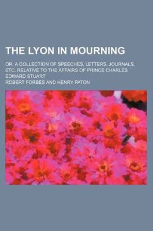 Cover of The Lyon in Mourning (Volume 22); Or, a Collection of Speeches, Letters, Journals, Etc. Relative to the Affairs of Prince Charles Edward Stuart