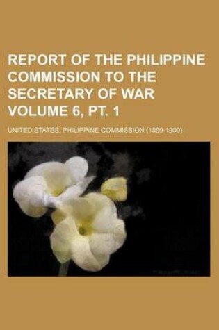 Cover of Report of the Philippine Commission to the Secretary of War Volume 6, PT. 1