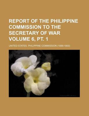 Book cover for Report of the Philippine Commission to the Secretary of War Volume 6, PT. 1