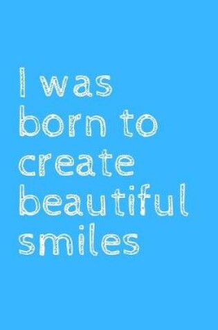 Cover of I was born to create beautiful smiles