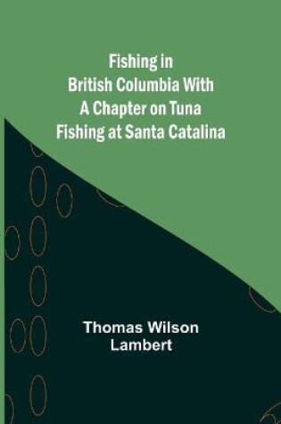 Cover of Fishing in British Columbia With a Chapter on Tuna Fishing at Santa Catalina