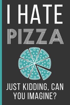 Book cover for I Hate Pizza Just Kidding Can You Imagine?