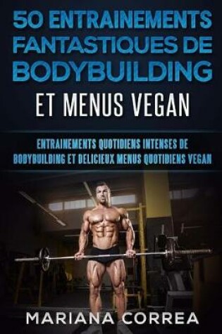 Cover of 50 Entrainements Fantastiques de Bodybuilding Et Menus Vegan