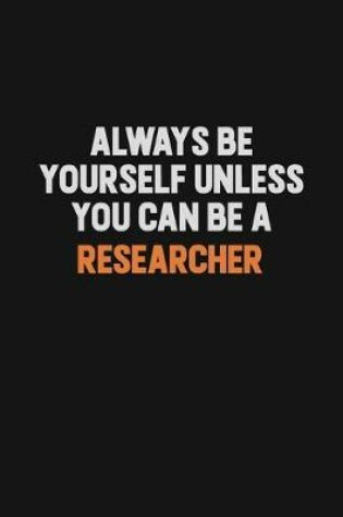 Cover of Always Be Yourself Unless You Can Be A Researcher