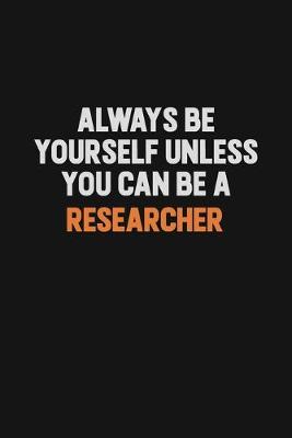 Book cover for Always Be Yourself Unless You Can Be A Researcher
