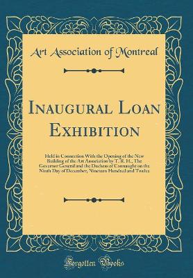 Book cover for Inaugural Loan Exhibition: Held in Connection With the Opening of the New Building of the Art Association by T. R. H., The Governor General and the Duchess of Connaught on the Ninth Day of December, Nineteen Hundred and Twelve (Classic Reprint)