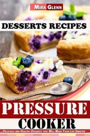 Cover of Pressure Cooker Desserts Recipes Delicious and Healthy Desserts that Will Make Your Life Sweeter