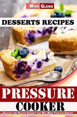 Book cover for Pressure Cooker Desserts Recipes Delicious and Healthy Desserts that Will Make Your Life Sweeter