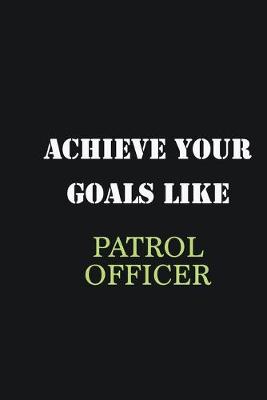 Book cover for Achieve Your Goals Like Patrol Officer