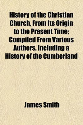 Book cover for History of the Christian Church, from Its Origin to the Present Time; Compiled from Various Authors. Including a History of the Cumberland