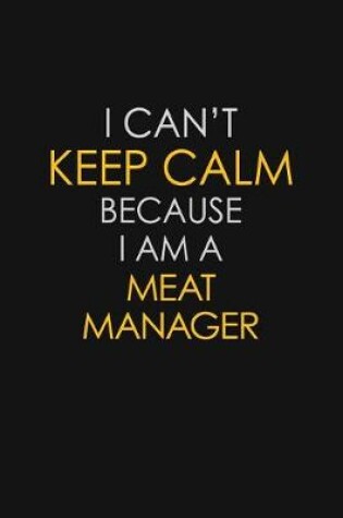 Cover of I Can't Keep Calm Because I Am A Meat Manager