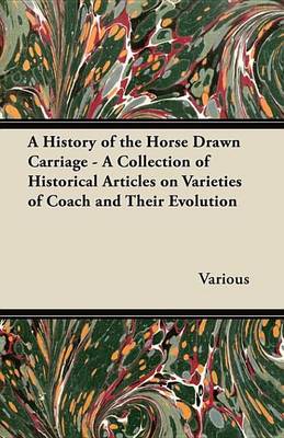 Book cover for A History of the Horse Drawn Carriage - A Collection of Historical Articles on Varieties of Coach and Their Evolution