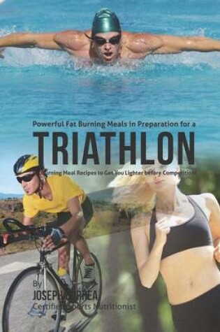 Cover of Powerful Fat Burning Meals in Preparation for a Triathlon