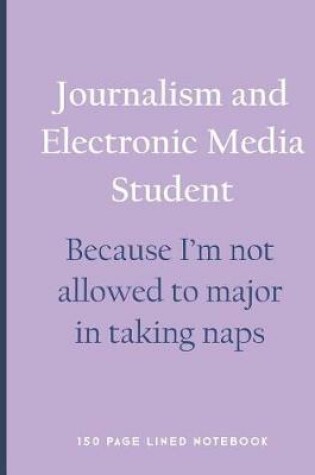 Cover of Journalism and Electronic Media Student - Because I'm Not Allowed to Major in Taking Naps