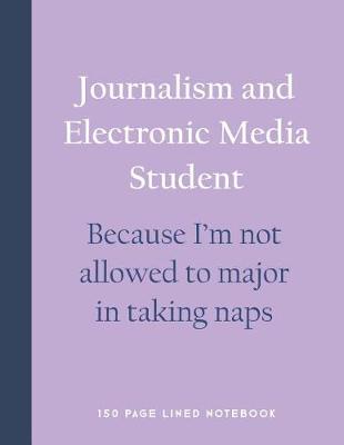 Book cover for Journalism and Electronic Media Student - Because I'm Not Allowed to Major in Taking Naps