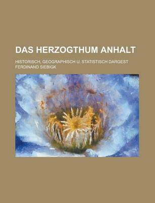 Book cover for Das Herzogthum Anhalt; Historisch, Geographisch U. Statistisch Dargest